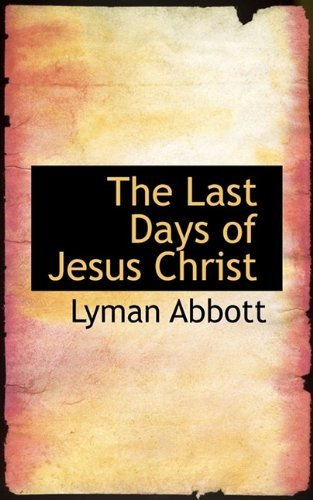 Cover for Lyman Abbott · The Last Days of Jesus Christ (Taschenbuch) (2009)
