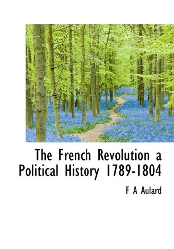 The French Revolution a Political History 1789-1804 - F a Aulard - Kirjat - BiblioLife - 9781117421582 - maanantai 23. marraskuuta 2009