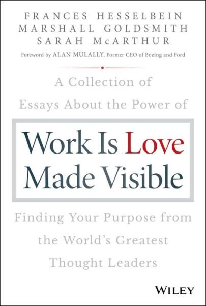 Cover for Hesselbein, Frances (Chairman of the Board of Governors Peter F. Drucker Foundation for Nonprofit Management in New York City) · Work is Love Made Visible: A Collection of Essays About the Power of Finding Your Purpose From the World's Greatest Thought Leaders - Frances Hesselbein Leadership Forum (Inbunden Bok) (2018)