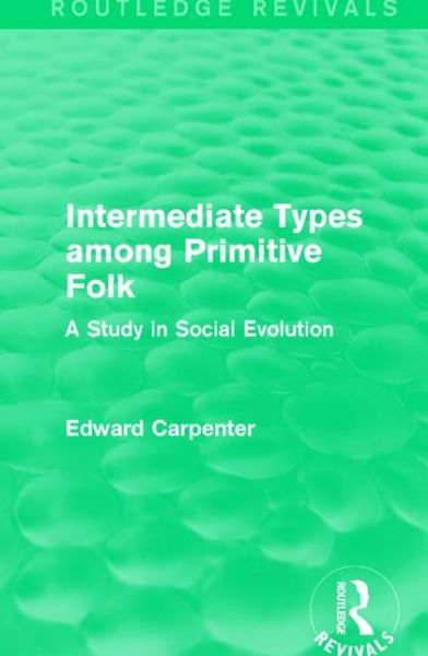 Cover for Edward Carpenter · Intermediate Types among Primitive Folk: A Study in Social Evolution - Routledge Revivals: The Collected Works of Edward Carpenter (Paperback Book) (2017)