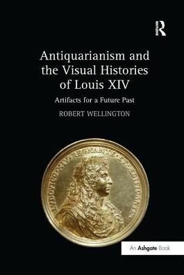 Cover for Robert Wellington · Antiquarianism and the Visual Histories of Louis XIV: Artifacts for a Future Past (Taschenbuch) (2017)