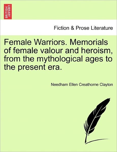 Cover for Needham Ellen Creathorne Clayton · Female Warriors. Memorials of Female Valour and Heroism, from the Mythological Ages to the Present Era. (Paperback Bog) (2011)