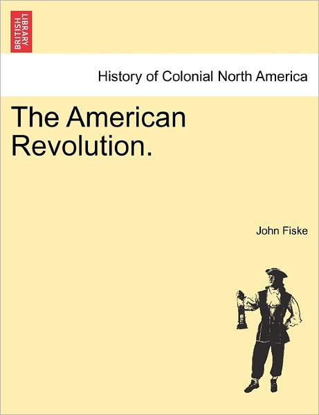 The American Revolution. - John Fiske - Books - British Library, Historical Print Editio - 9781241548582 - March 1, 2011