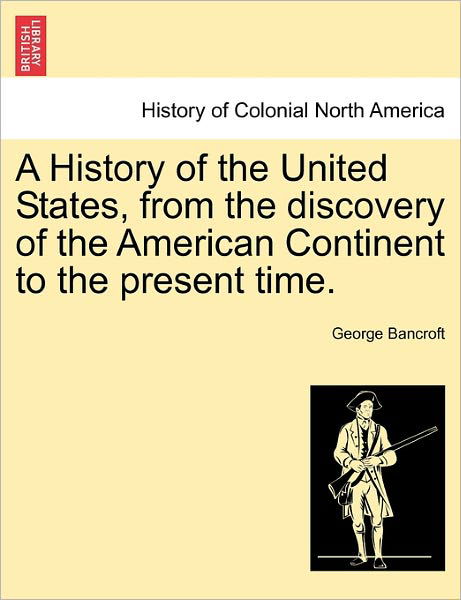 Cover for George Bancroft · A History of the United States, from the Discovery of the American Continent to the Present Time. (Pocketbok) (2011)