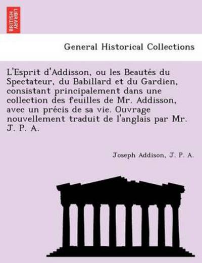 Cover for Joseph Addison · L'esprit D'addisson, Ou Les Beaute S Du Spectateur, Du Babillard et Du Gardien, Consistant Principalement Dans Une Collection Des Feuilles De Mr. Addi (Paperback Book) (2011)