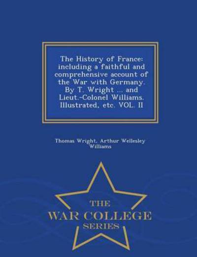 Cover for Thomas Wright · The History of France: Including a Faithful and Comprehensive Account of the War with Germany. by T. Wright ... and Lieut.-colonel Williams. (Pocketbok) (2015)