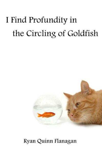 Cover for Ryan Quinn Flanagan · I Find Profundity in the Circling of Goldfish (Paperback Book) (2015)