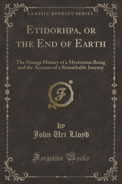 Cover for John Uri Lloyd · Etidorhpa, or the End of Earth : The Strange History of a Mysterious Being and the Account of a Remarkable Journey (Classic Reprint) (Paperback Book) (2018)