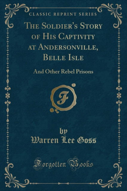 Cover for Warren Lee Goss · The Soldier's Story of His Captivity at Andersonville, Belle Isle : And Other Rebel Prisons (Classic Reprint) (Paperback Book) (2018)