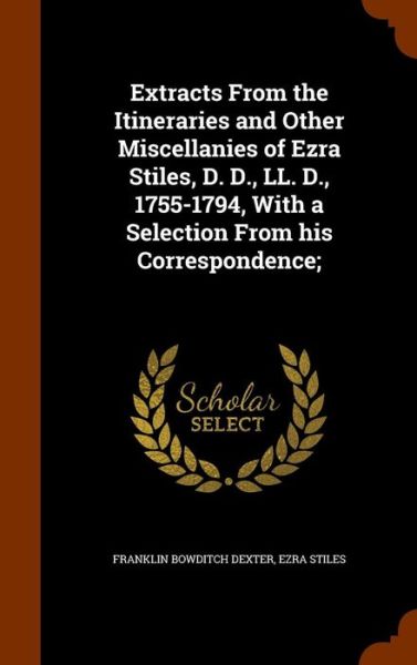 Cover for Franklin Bowditch Dexter · Extracts from the Itineraries and Other Miscellanies of Ezra Stiles, D. D., LL. D., 1755-1794, with a Selection from His Correspondence; (Hardcover Book) (2015)