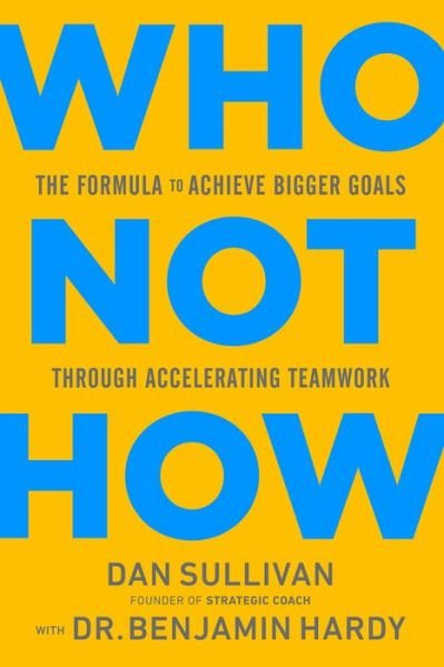 Cover for Dan Sullivan · Who Not How: The Formula to Achieve Bigger Goals Through Accelerating Teamwork (Hardcover Book) (2020)