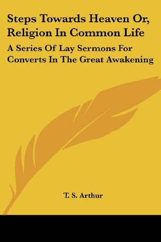 Cover for T. S. Arthur · Steps Towards Heaven Or, Religion in Common Life: a Series of Lay Sermons for Converts in the Great Awakening (Pocketbok) (2007)