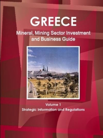 Greece Mineral, Mining Sector Investment and Business Guide Volume 1 Strategic Information and Regulations - Inc Ibp - Livres - IBP USA - 9781433020582 - 15 novembre 2011