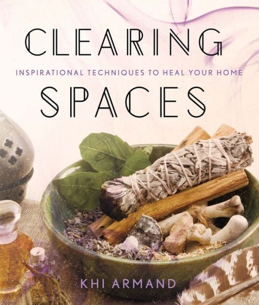 Cover for Khi Armand · Clearing Spaces: Inspirational Techniques to Heal Your Home (Paperback Book) (2017)