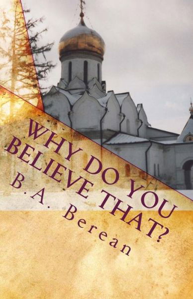 Cover for B a Berean · Why Do You Believe That?: a Friendly Biblical Challenge to Consider the Possibility That You May Very Well Be Wrong. (Paperback Bog) (2011)