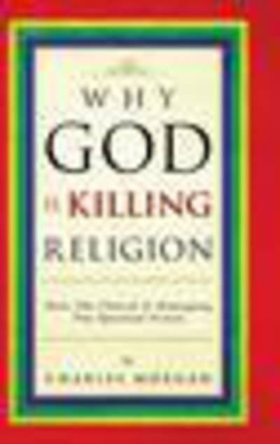 Cover for Charles Morgan · Why God is Killing Religion: How the Church is Damaging the Spiritual Vision (Gebundenes Buch) (2013)