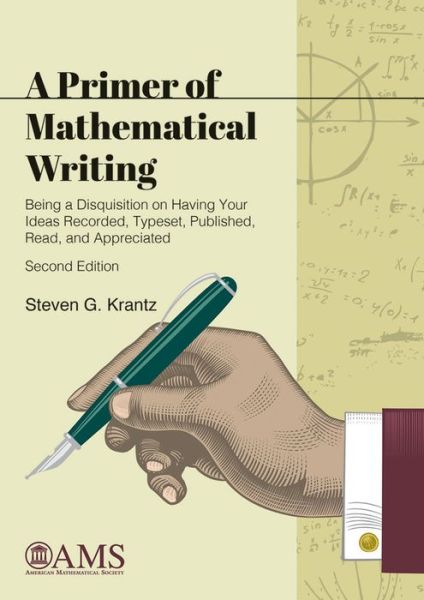 A Primer of Mathematical Writing: Being a Disquisition on Having Your Ideas Recorded, Typeset, Published, Read, and Appreciated - Monograph Books - Steven G. Krantz - Książki - American Mathematical Society - 9781470436582 - 30 grudnia 2017