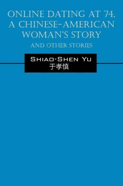 Cover for Shiao-Shen Yu · Online Dating at 74, a Chinese-American Woman's Story: And Other Stories (Paperback Book) (2014)