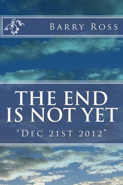 The End is Not Yet: Dec 21st 2012 - Barry Ross - Books - Createspace - 9781481847582 - April 7, 2013