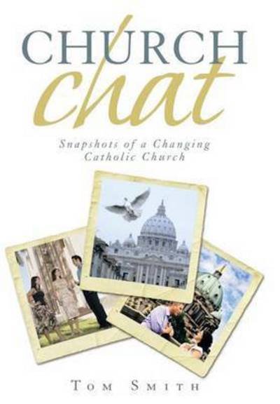 Church Chat: Snapshots of a Changing Catholic Church - Tom Smith - Kirjat - iUniverse - 9781491750582 - perjantai 19. joulukuuta 2014