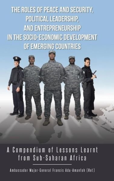 Cover for Adu-amanfoh Francis · The Roles of Peace and Security, Political Leadership, and Entrepreneurship in the Socio-economic Development of Emerging Countries: a Compendium of L (Hardcover bog) (2014)