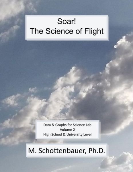 Soar: the Science of Flight: Volume 2: Data and Graphs for Science Lab - M Schottenbauer - Livros - Createspace - 9781495286582 - 15 de fevereiro de 2014