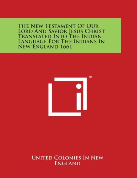 Cover for United Colonies in New England · The New Testament of Our Lord and Savior Jesus Christ Translated into the Indian Language for the Indians in New England 1661 (Paperback Book) (2014)