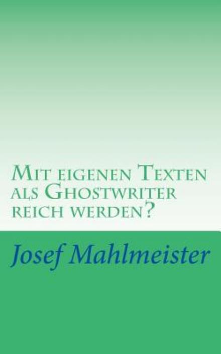 Cover for Josef Mahlmeister · Mit Eigenen Texten Als Ghostwriter Reich Werden?: Wie Und Wo Dein Autoren-potenzial Intensiv Genutzt, Gebraucht Oder Verramscht Wird! (Paperback Book) [German, 1 edition] (2014)