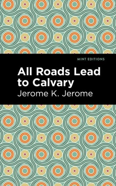 All Roads Lead to Calvary - Mint Editions - Jerome K. Jerome - Books - Graphic Arts Books - 9781513278582 - April 22, 2021