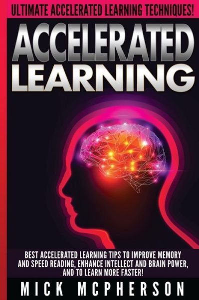 Cover for Mick Mcpherson · Accelerated Learning - Mick Mcpherson: Best Accelerated Learning Tips to Improve Memory and Speed Reading, Enhance Intellect and Brain Power, and to L (Pocketbok) (2015)