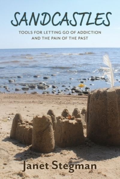 Sandcastles: Tools for Letting Go of Addiction and the Pain of the Past - Janet Stegman - Books - FriesenPress - 9781525596582 - June 23, 2021