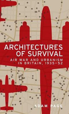 Cover for Adam Page · Architectures of Survival: Air War and Urbanism in Britain, 1935–52 (Hardcover Book) (2019)