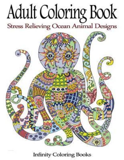 Cover for Infinity Coloring Books · Adult Coloring Book: Stress Relieving Ocean Animal Designs (Paperback Book) (2016)