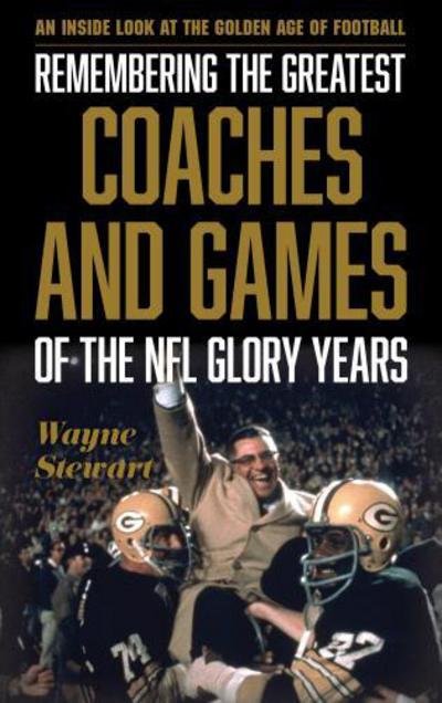 Cover for Wayne Stewart · Remembering the Greatest Coaches and Games of the NFL Glory Years: An Inside Look at the Golden Age of Football (Innbunden bok) (2018)