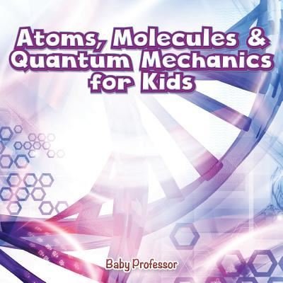 Cover for Baby Professor · Atoms, Molecules &amp; Quantum Mechanics for Kids (Paperback Book) (2017)