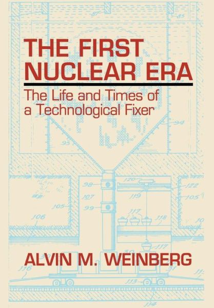 Cover for Alvin M. Weinberg · The First Nuclear Era: The Life and Times of Nuclear Fixer (Hardcover Book) [1994 edition] (1997)