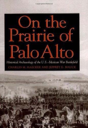 On the Prairie of Palo Alto: Historical Archaeology of the U.S.-Mexican War Battlefield - Charles M. Haecker - Books - Texas A & M University Press - 9781603441582 - August 1, 2009