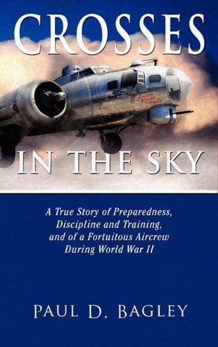 Cover for Paul D. Bagley · Crosses in the Sky: a True Story of Preparedness, Discipline and Training, and of a Fortuitous Aircrew During World War II (Hardcover Book) (2010)