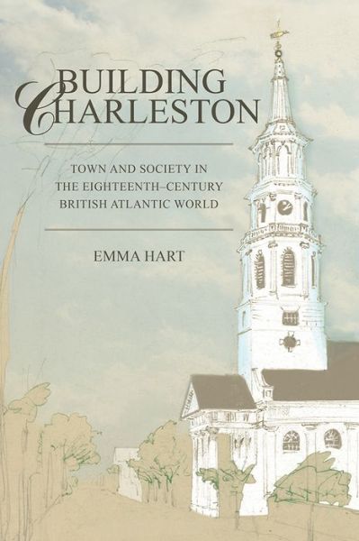 Cover for Emma Hart · Building Charleston: Town and Society in the Eighteenth-Century British Atlantic World (Taschenbuch) (2015)