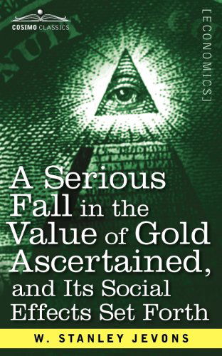 Cover for W. Stanley Jevons · A Serious Fall in the Value of Gold Ascertained: and Its Social Effects Set Forth (Paperback Book) (2012)