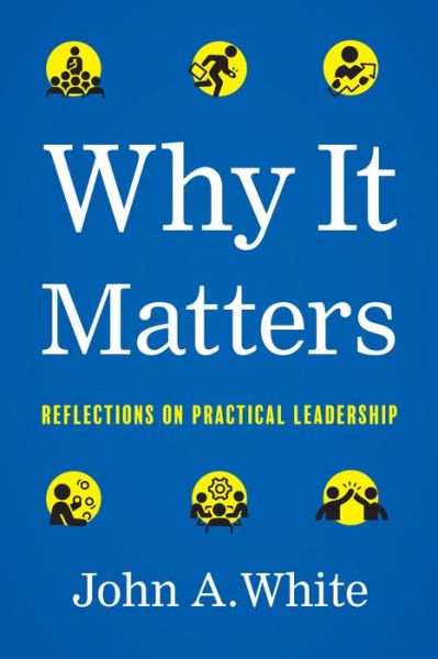 Cover for John a White · Why It Matters: Reflections on Practical Leadership (Hardcover Book) (2022)