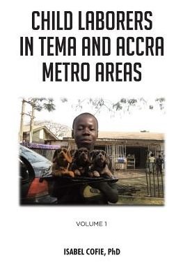 Cover for Cofie, Isabel, PhD · Child Laborers in Tema and Accra Metro Areas: Volume 1 (Pocketbok) (2019)