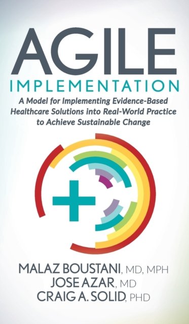Cover for Malaz Boustani · Agile Implementation: A Model for Implementing Evidence-Based Healthcare Solutions into Real-World Practice to Achieve Sustainable Change (Hardcover Book) (2020)