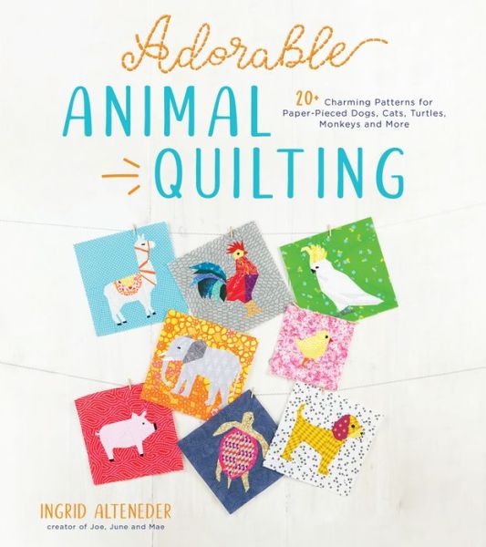 Cover for Ingrid Alteneder · Adorable Animal Quilting: 20+ Charming Patterns for Paper-Pieced Dogs, Cats, Turtles, Monkeys and More (Paperback Book) (2020)