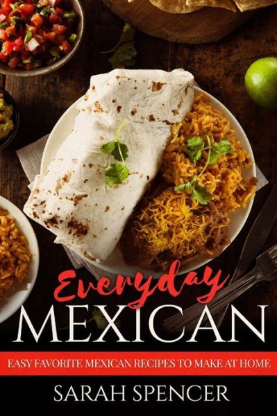 Cover for Sarah Spencer · Everyday Mexican : Easy Favorite Mexican Recipes to Make at Home (Paperback Book) (2018)