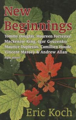 Cover for Eric Koch · New Beginnings: Tommy Douglas, Maureen Forrester, Mackenzie King, Igor Gouzenko, Maurice Duplessis, Camillien Houde, Vincent Massey &amp; Andrew Allan (Paperback Book) (2014)