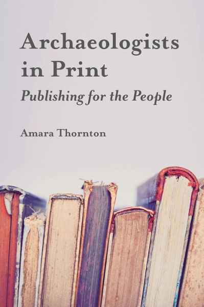 Cover for Amara Thornton · Archaeologists in Print: Publishing for the People (Paperback Book) (2018)