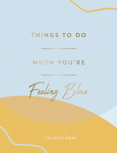 Cover for Felicity Hart · Things to Do When You're Feeling Blue: Self-Care Ideas to Make Yourself Feel Better (Hardcover Book) (2022)