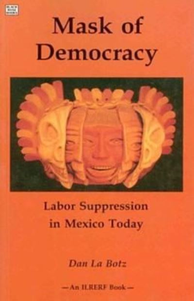 Cover for Dan LaBotz · Mask of Democracy: Labor Suppression in Mexico Today (Paperback Book) [New edition] (2024)