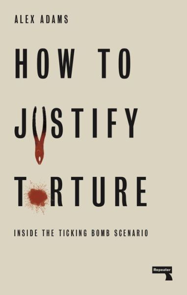 Cover for Alex Adams · How to Justify Torture: Inside the Ticking Bomb Scenario (Paperback Book) [New edition] (2019)